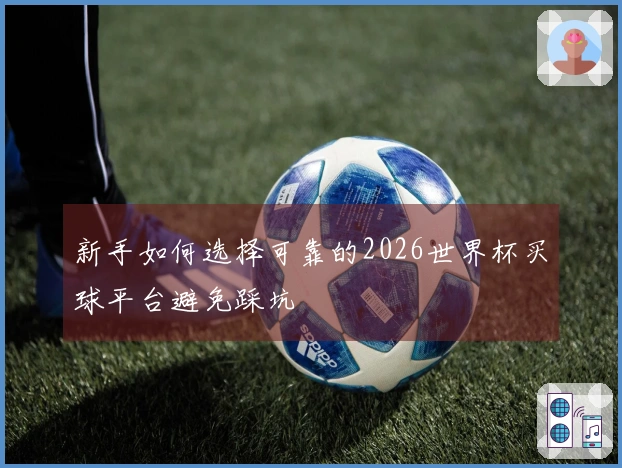 新手如何选择可靠的2026世界杯买球平台避免踩坑