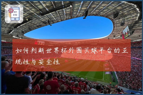 如何判断世界杯外围买球平台的正规性与安全性